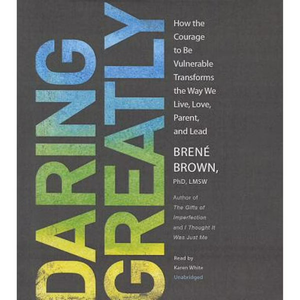 Daring Greatly – Brené Brown | How the Courage to Be Vulnerable Transforms Our Lives